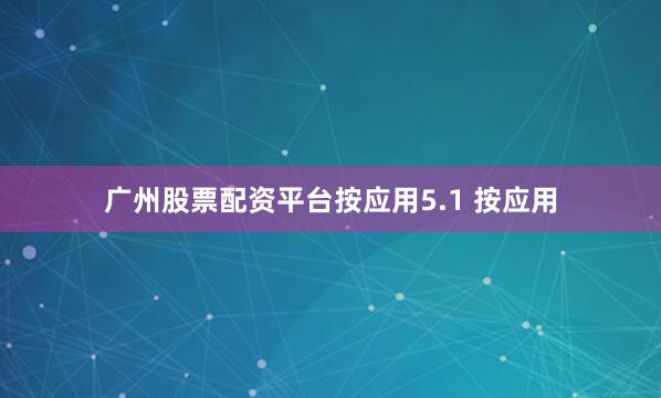 广州股票配资平台按应用5.1 按应用