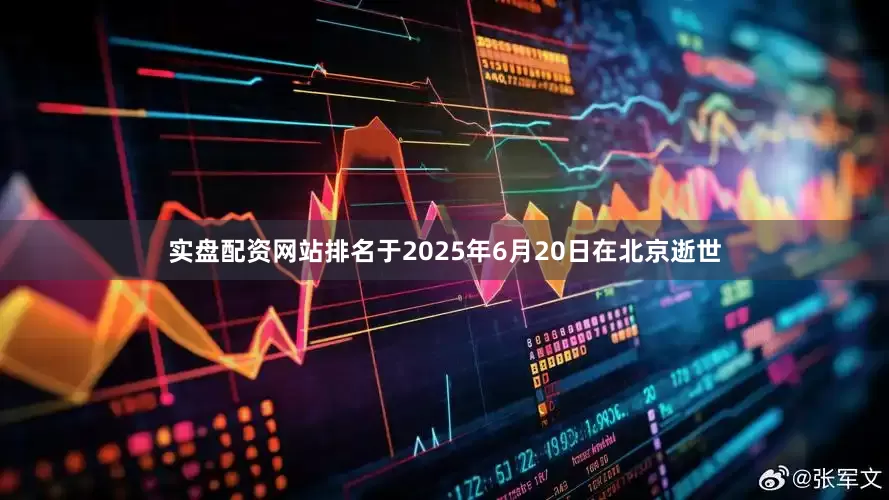 实盘配资网站排名于2025年6月20日在北京逝世