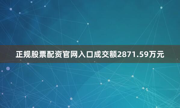 正规股票配资官网入口成交额2871.59万元
