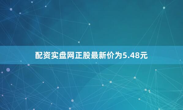 配资实盘网正股最新价为5.48元