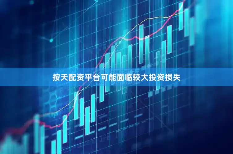 按天配资平台可能面临较大投资损失