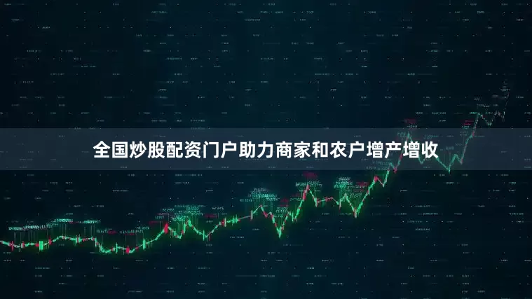 全国炒股配资门户助力商家和农户增产增收