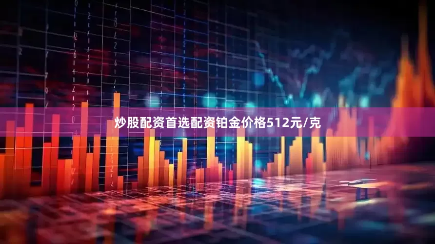 炒股配资首选配资铂金价格512元/克