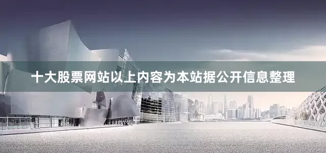十大股票网站以上内容为本站据公开信息整理