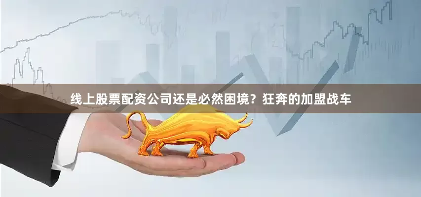线上股票配资公司还是必然困境？狂奔的加盟战车