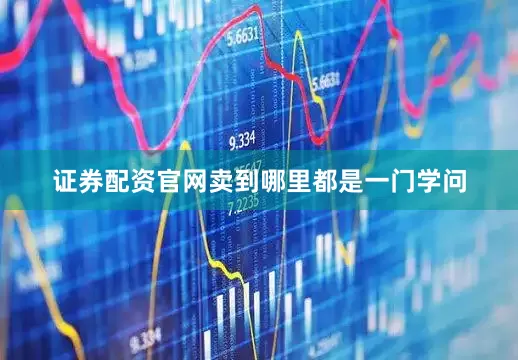 证券配资官网卖到哪里都是一门学问