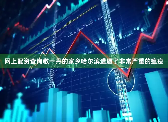 网上配资查询敬一丹的家乡哈尔滨遭遇了非常严重的瘟疫