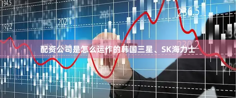 配资公司是怎么运作的韩国三星、SK海力士