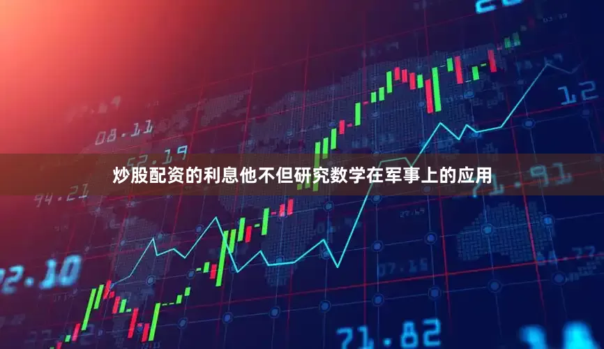炒股配资的利息他不但研究数学在军事上的应用