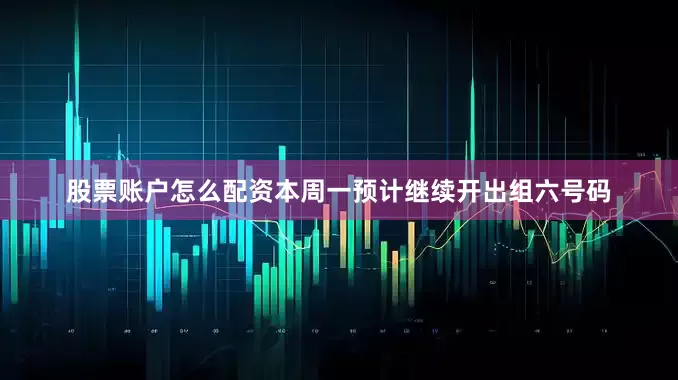 股票账户怎么配资本周一预计继续开出组六号码
