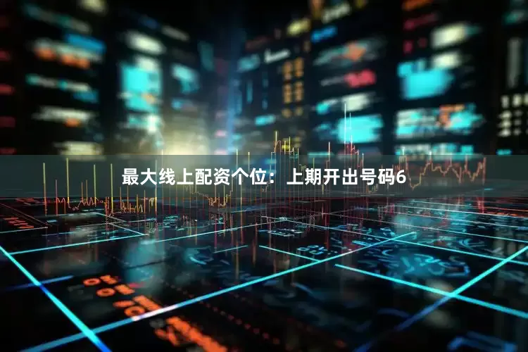 最大线上配资　　个位：上期开出号码6