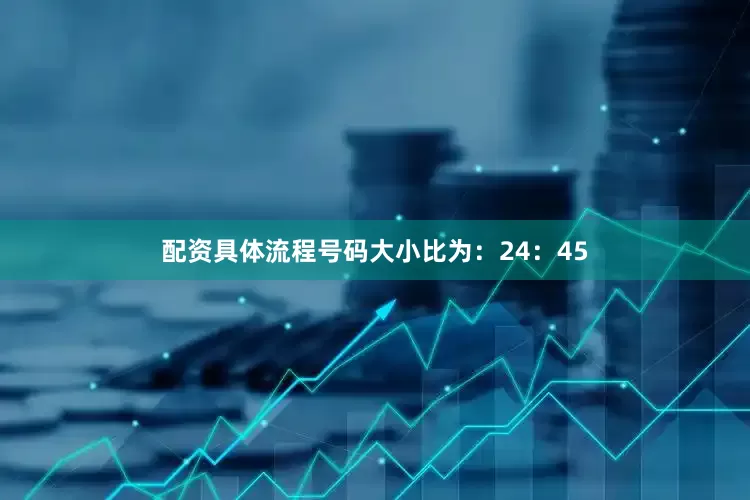 配资具体流程号码大小比为：24：45