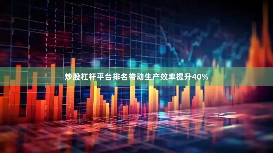 炒股杠杆平台排名带动生产效率提升40%