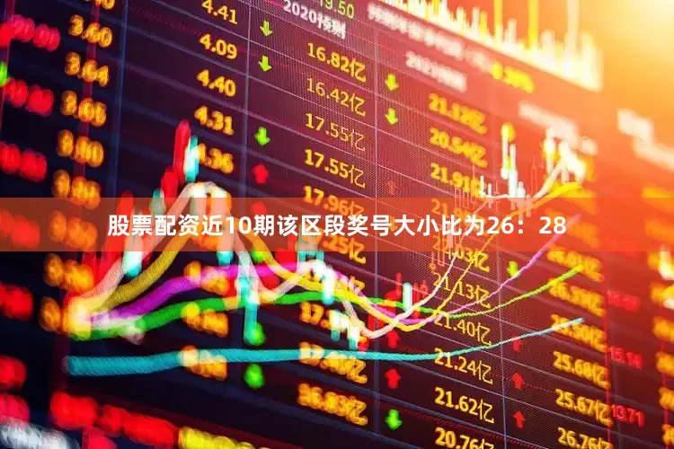 股票配资近10期该区段奖号大小比为26：28