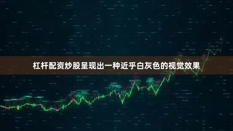 杠杆配资炒股呈现出一种近乎白灰色的视觉效果