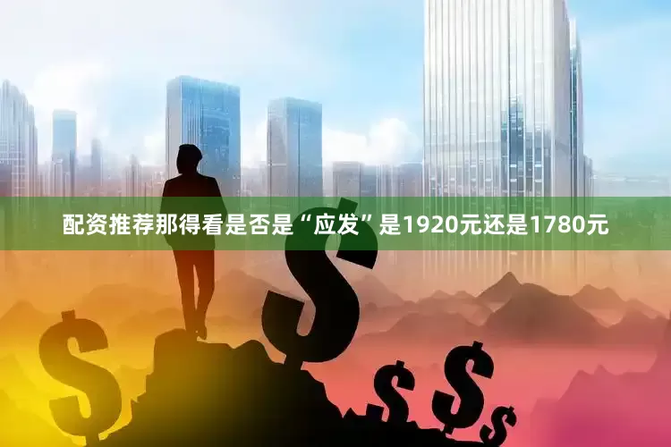 配资推荐那得看是否是“应发”是1920元还是1780元