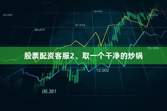 股票配资客服2、取一个干净的炒锅