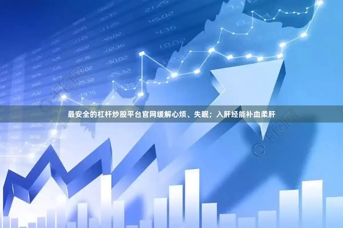 最安全的杠杆炒股平台官网缓解心烦、失眠；入肝经能补血柔肝