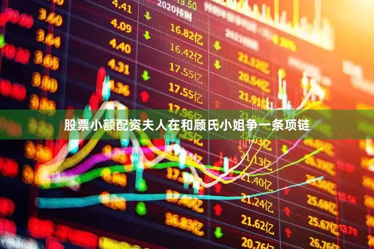 股票小额配资夫人在和顾氏小姐争一条项链