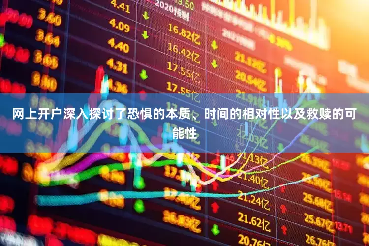 网上开户深入探讨了恐惧的本质、时间的相对性以及救赎的可能性
