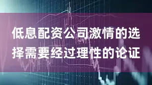 低息配资公司激情的选择需要经过理性的论证
