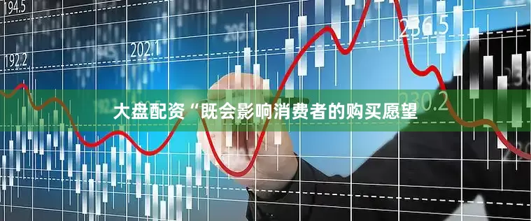 大盘配资“既会影响消费者的购买愿望