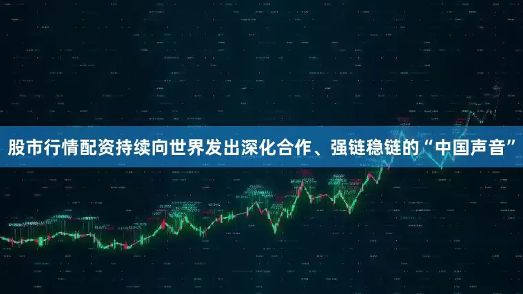 股市行情配资持续向世界发出深化合作、强链稳链的“中国声音”