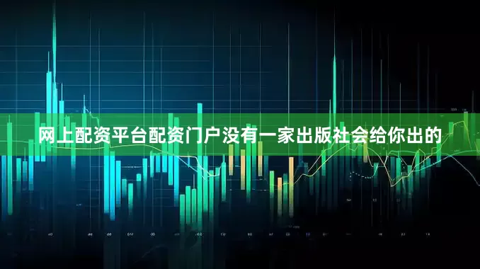 网上配资平台配资门户没有一家出版社会给你出的