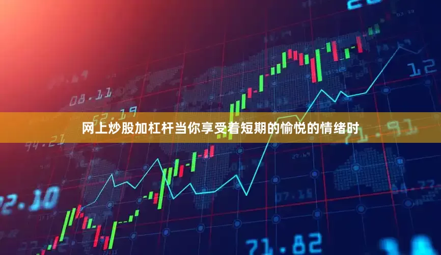 网上炒股加杠杆当你享受着短期的愉悦的情绪时
