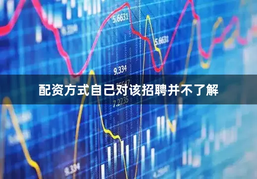 配资方式自己对该招聘并不了解
