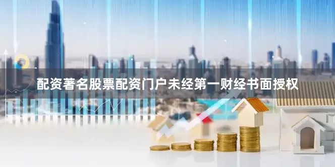配资著名股票配资门户未经第一财经书面授权