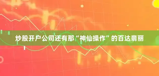 炒股开户公司还有那“神仙操作”的百达翡丽
