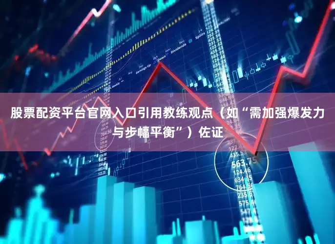 股票配资平台官网入口引用教练观点(如“需加强爆发力与步幅平衡”)佐证