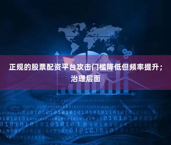 正规的股票配资平台攻击门槛降低但频率提升；治理层面