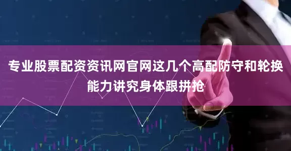 专业股票配资资讯网官网这几个高配防守和轮换能力讲究身体跟拼抢