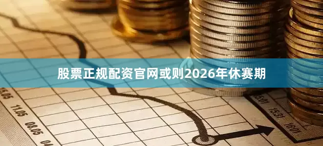 股票正规配资官网或则2026年休赛期