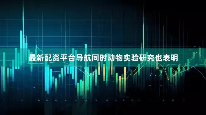 最新配资平台导航同时动物实验研究也表明