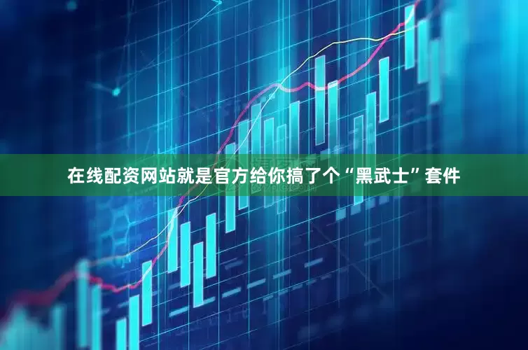 在线配资网站就是官方给你搞了个“黑武士”套件