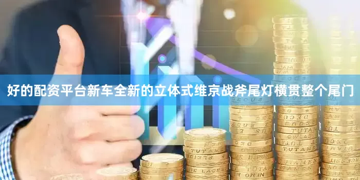 好的配资平台新车全新的立体式维京战斧尾灯横贯整个尾门