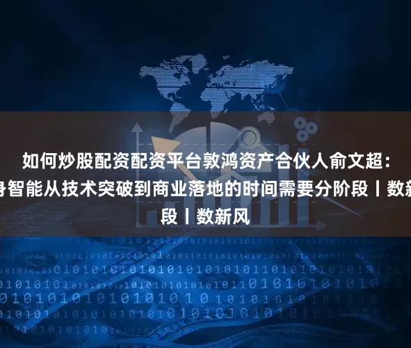 如何炒股配资配资平台敦鸿资产合伙人俞文超:具身智能从技术突破到商业落地的时间需要分阶段丨数新风